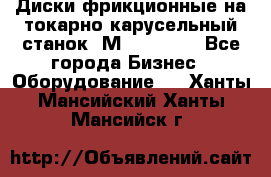 Диски фрикционные на токарно-карусельный станок 1М553, 1531 - Все города Бизнес » Оборудование   . Ханты-Мансийский,Ханты-Мансийск г.